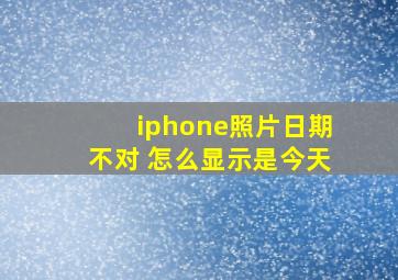 iphone照片日期不对 怎么显示是今天